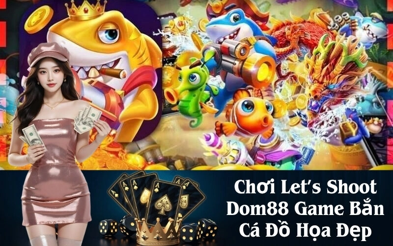 Chơi Let’s Shoot Dom88 Game Bắn Cá Đồ Họa Đẹp