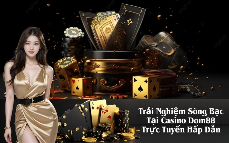 Trải Nghiệm Sòng Bạc Tại Casino Dom88 Trực Tuyến Hấp Dẫn